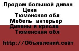 Продам большой диван › Цена ­ 6 000 - Тюменская обл. Мебель, интерьер » Диваны и кресла   . Тюменская обл.